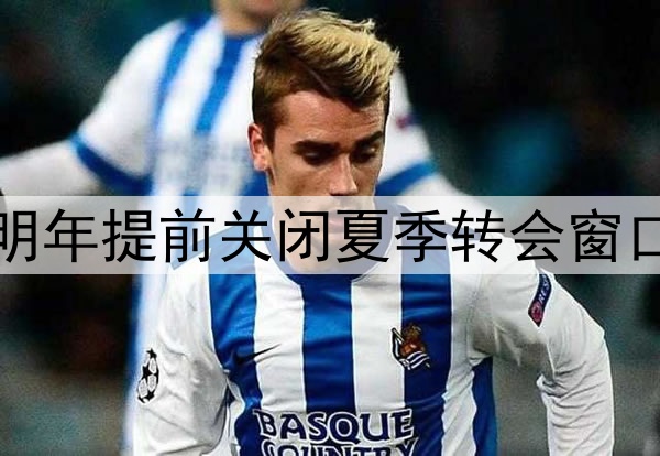 泰晤士报：英超将在明年提前关闭夏季转会窗口，五大联赛都将同步