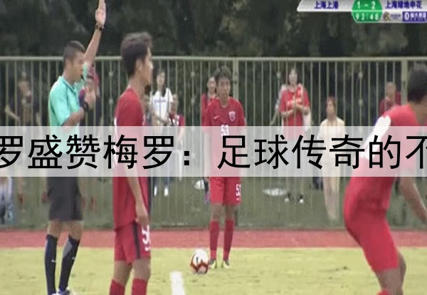 卡塞米罗盛赞梅罗：足球传奇的不朽印记