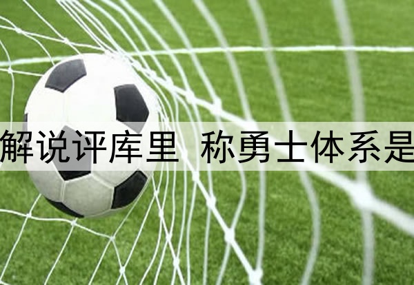 格林解说评库里 称勇士体系是关键