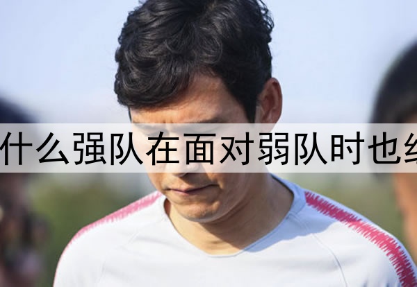 世界杯上，为什么强队在面对弱队时也经常踢得艰难？