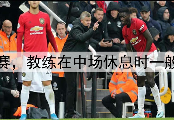 世界杯淘汰赛，教练在中场休息时一般重点讲什么