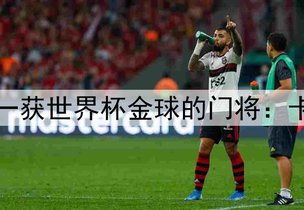 唯一获世界杯金球的门将：卡恩