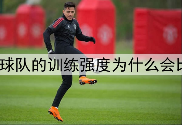 世界杯期间，球队的训练强度为什么会比联赛期间低？