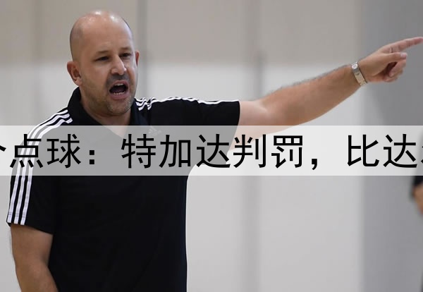 世界杯首个点球：特加达判罚，比达尔主罚未进