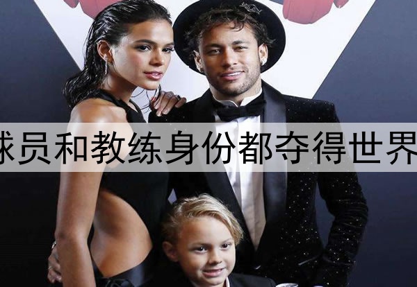 唯一一位以球员和教练身份都夺得世界杯的人是谁？